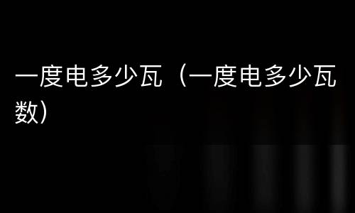 一度电多少瓦（一度电多少瓦数）