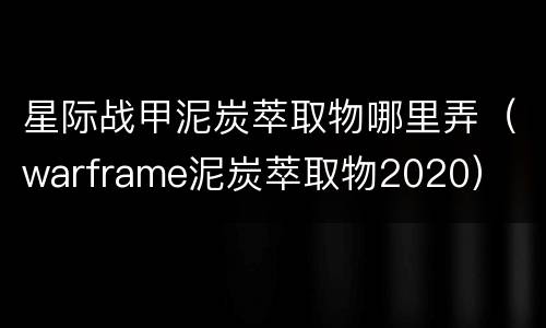 星际战甲泥炭萃取物哪里弄（warframe泥炭萃取物2020）