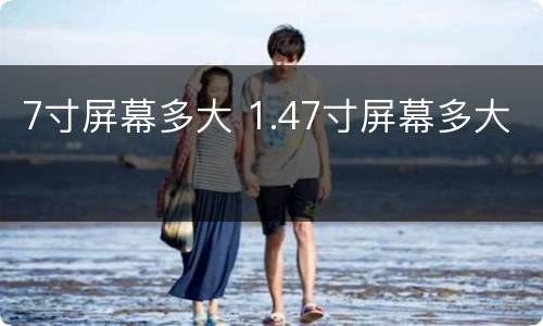 7寸屏幕多大 1.47寸屏幕多大