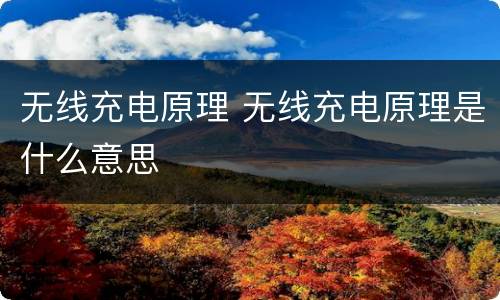 无线充电原理 无线充电原理是什么意思
