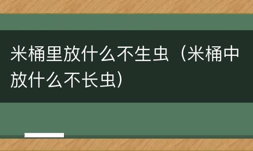 米桶里放什么不生虫（米桶中放什么不长虫）