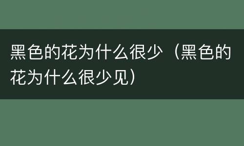 黑色的花为什么很少（黑色的花为什么很少见）