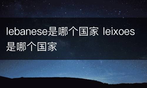lebanese是哪个国家 leixoes是哪个国家
