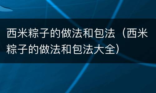西米粽子的做法和包法（西米粽子的做法和包法大全）