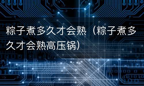 粽子煮多久才会熟（粽子煮多久才会熟高压锅）