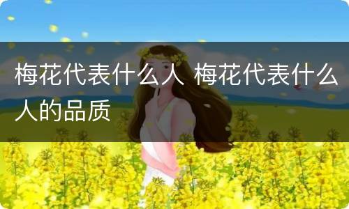 梅花代表什么人 梅花代表什么人的品质