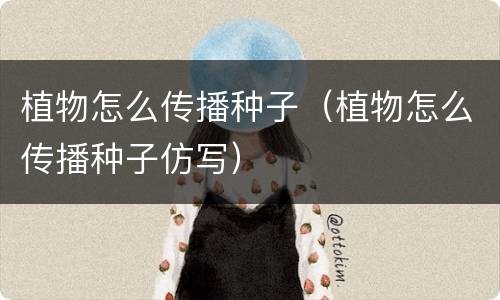 植物怎么传播种子（植物怎么传播种子仿写）