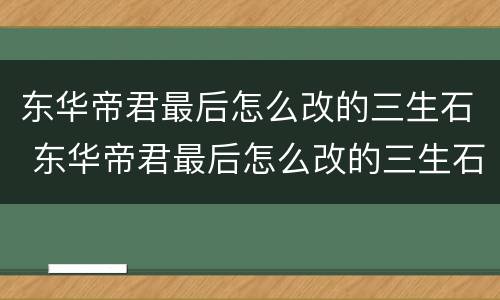 东华帝君最后怎么改的三生石 东华帝君最后怎么改的三生石了