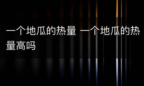 一个地瓜的热量 一个地瓜的热量高吗