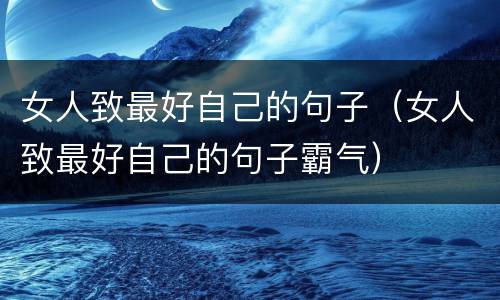 女人致最好自己的句子（女人致最好自己的句子霸气）