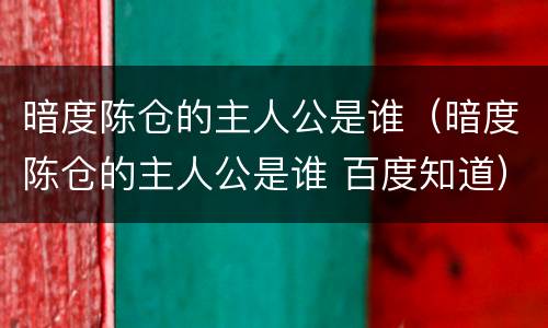 暗度陈仓的主人公是谁（暗度陈仓的主人公是谁 百度知道）