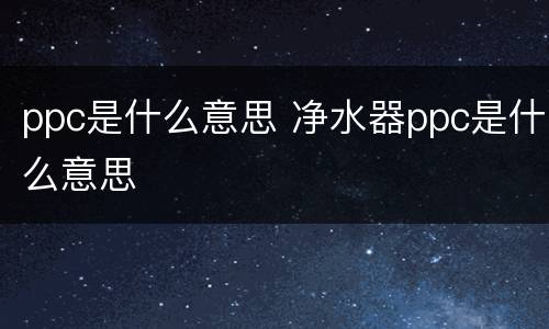 ppc是什么意思 净水器ppc是什么意思