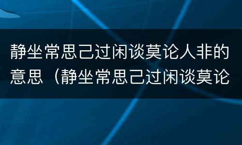 静坐常思己过闲谈莫论人非的意思（静坐常思己过闲谈莫论人非的意思图片）