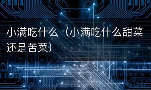 小满吃什么（小满吃什么甜菜还是苦菜）