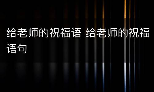 给老师的祝福语 给老师的祝福语句