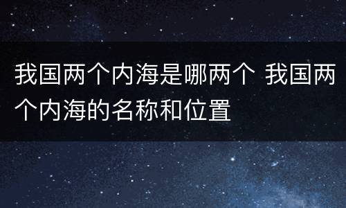 我国两个内海是哪两个 我国两个内海的名称和位置