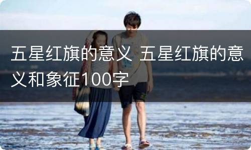 五星红旗的意义 五星红旗的意义和象征100字