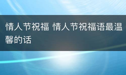 情人节祝福 情人节祝福语最温馨的话