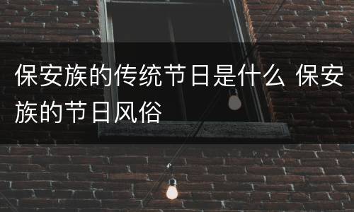 保安族的传统节日是什么 保安族的节日风俗