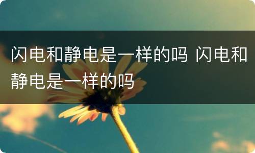 闪电和静电是一样的吗 闪电和静电是一样的吗