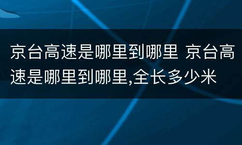 京台高速是哪里到哪里 京台高速是哪里到哪里,全长多少米