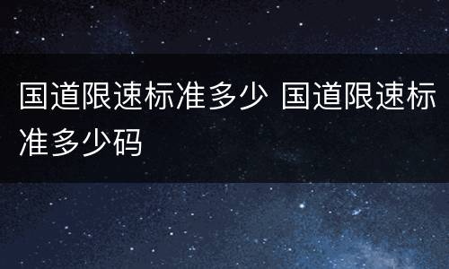 国道限速标准多少 国道限速标准多少码