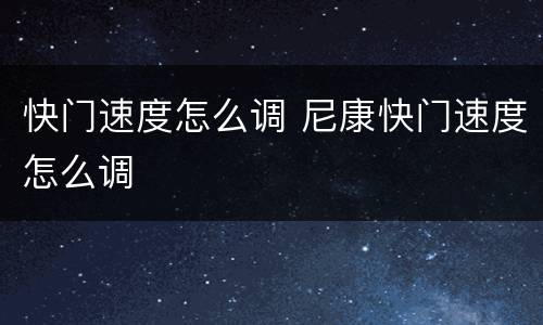 快门速度怎么调 尼康快门速度怎么调