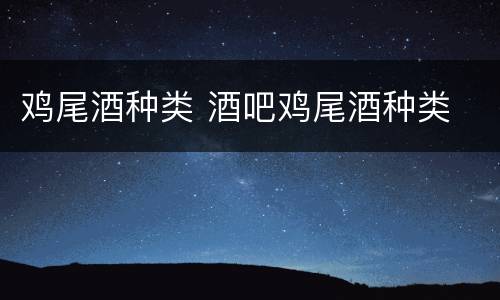 鸡尾酒种类 酒吧鸡尾酒种类