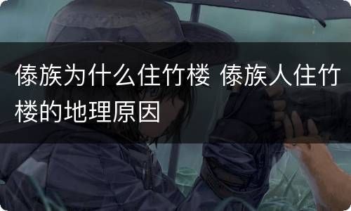 傣族为什么住竹楼 傣族人住竹楼的地理原因