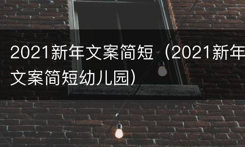 2021新年文案简短（2021新年文案简短幼儿园）