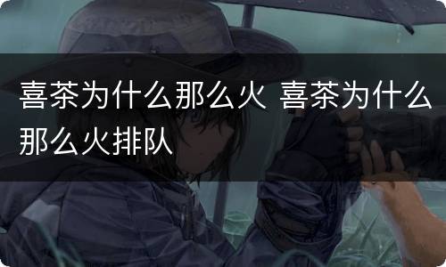 喜茶为什么那么火 喜茶为什么那么火排队