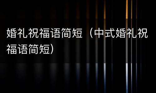 婚礼祝福语简短（中式婚礼祝福语简短）