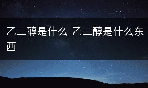 乙二醇是什么 乙二醇是什么东西