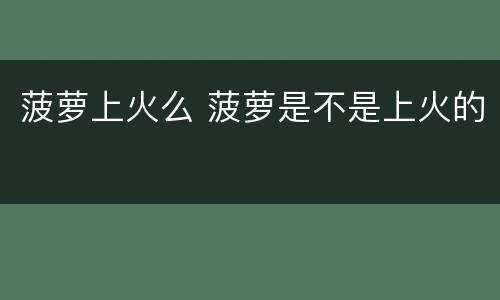 菠萝上火么 菠萝是不是上火的