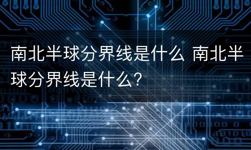 南北半球分界线是什么 南北半球分界线是什么?