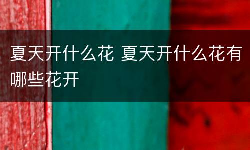夏天开什么花 夏天开什么花有哪些花开