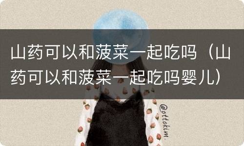 山药可以和菠菜一起吃吗（山药可以和菠菜一起吃吗婴儿）