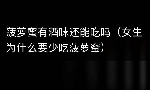 菠萝蜜有酒味还能吃吗（女生为什么要少吃菠萝蜜）