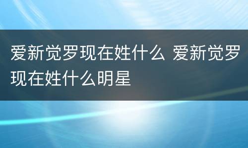 爱新觉罗现在姓什么 爱新觉罗现在姓什么明星