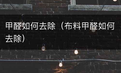 甲醛如何去除（布料甲醛如何去除）