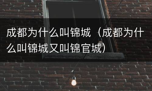 成都为什么叫锦城（成都为什么叫锦城又叫锦官城）