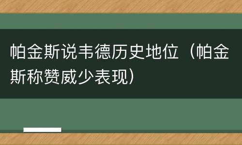 帕金斯说韦德历史地位（帕金斯称赞威少表现）