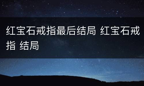红宝石戒指最后结局 红宝石戒指 结局