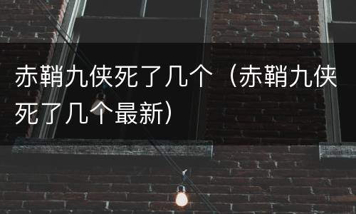 赤鞘九侠死了几个（赤鞘九侠死了几个最新）