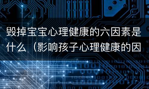 毁掉宝宝心理健康的六因素是什么（影响孩子心理健康的因素）