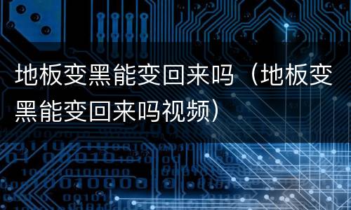 地板变黑能变回来吗（地板变黑能变回来吗视频）