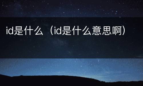 id是什么（id是什么意思啊）