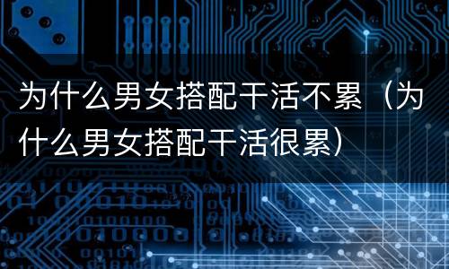 为什么男女搭配干活不累（为什么男女搭配干活很累）