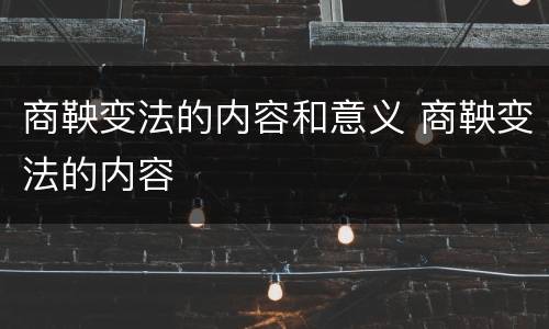 商鞅变法的内容和意义 商鞅变法的内容