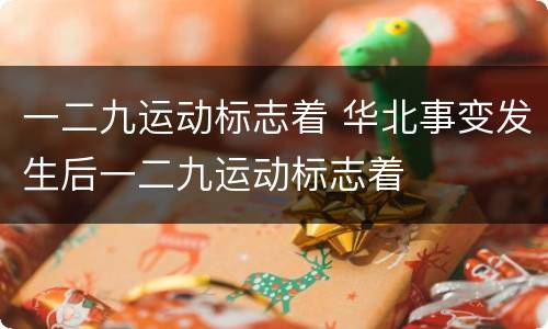 一二九运动标志着 华北事变发生后一二九运动标志着
